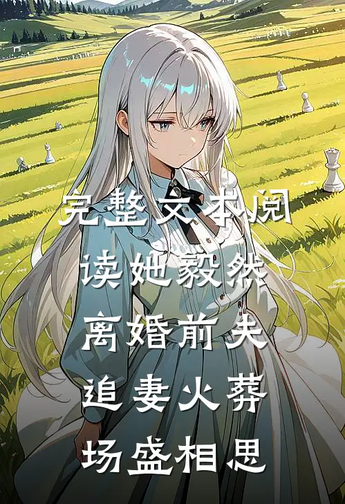 完整文本阅读她毅然离婚前夫追妻火葬场盛相思