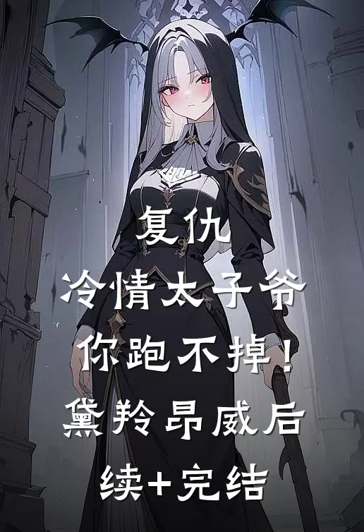 复仇：冷情太子爷，你跑不掉！黛羚昂威后续+完结