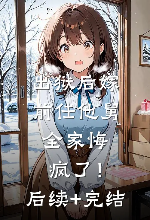 出狱后嫁前任他舅，全家悔疯了！后续+完结