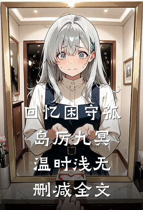 回忆困守孤岛厉九冥温时浅无删减全文