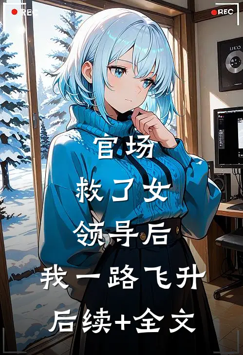 官场：救了女领导后，我一路飞升后续+全文
