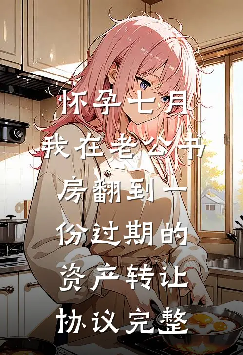 怀孕七月，我在老公书房翻到一份过期的资产转让协议完整