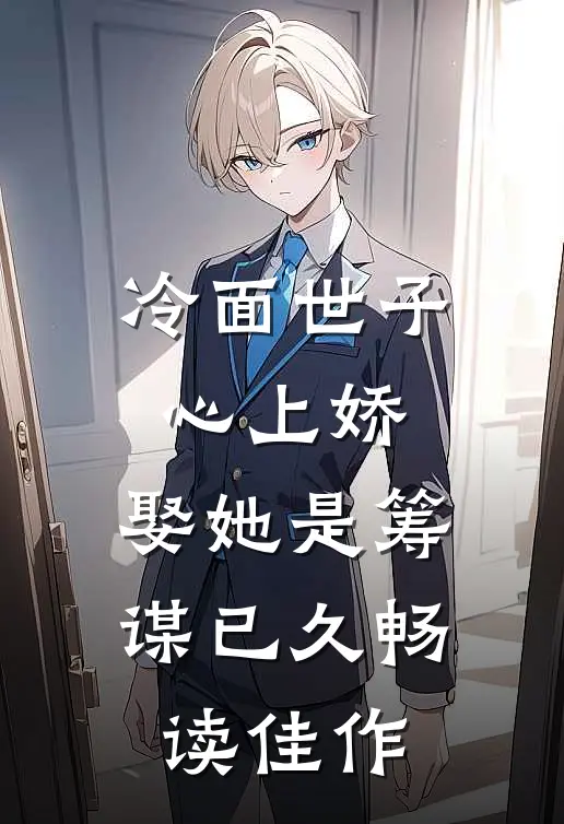 冷面世子心上娇：娶她是筹谋已久畅读佳作