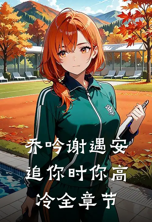 乔吟谢遇安追你时你高冷全章节