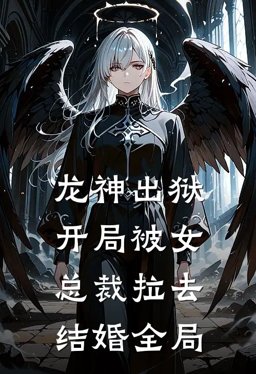 龙神出狱：开局被女总裁拉去结婚全局