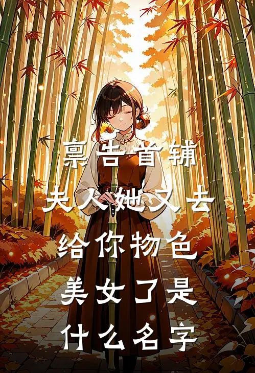 禀告首辅，夫人她又去给你物色美女了是什么名字