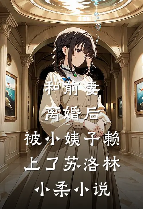 和前妻离婚后，被小姨子赖上了苏洛林小柔小说