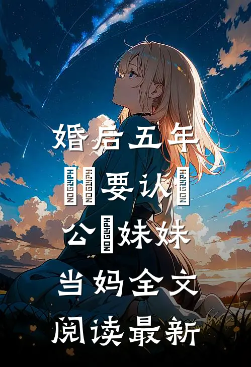 婚后五年，⼉⼦要认⽼公⼲妹妹当妈全文阅读最新