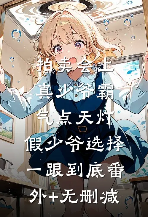 拍卖会上真少爷霸气点天灯，假少爷选择一跟到底番外+无删减