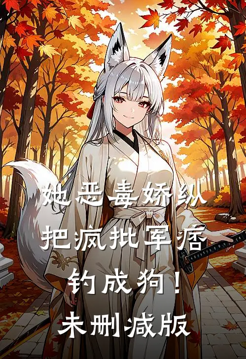 她恶毒娇纵，把疯批军痞钓成狗！未删减版