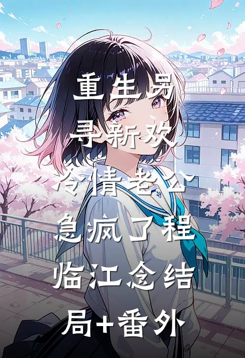 重生另寻新欢，冷情老公急疯了程临江念结局+番外