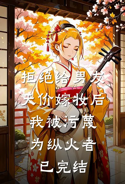 拒绝给男友天价嫁妆后，我被污蔑为纵火者已完结