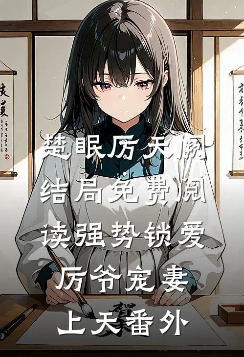 楚眠厉天阙结局免费阅读强势锁爱：厉爷宠妻上天番外