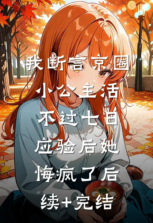 我断言京圈小公主活不过七日，应验后她悔疯了后续+完结
