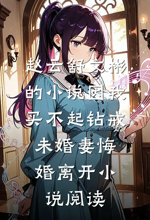 赵云舒文彬的小说因我买不起钻戒，未婚妻悔婚离开小说阅读