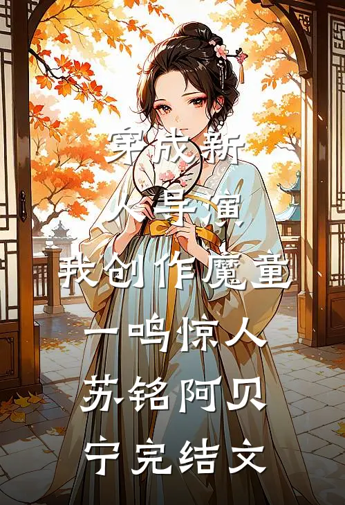 穿成新人导演，我创作魔童一鸣惊人苏铭阿贝宁完结文