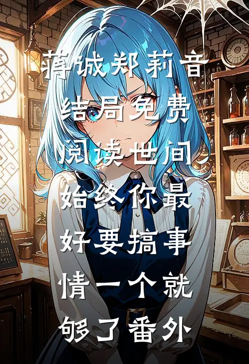 蒋诚郑莉音结局免费阅读世间始终你最好-要搞事情一个就够了番外
