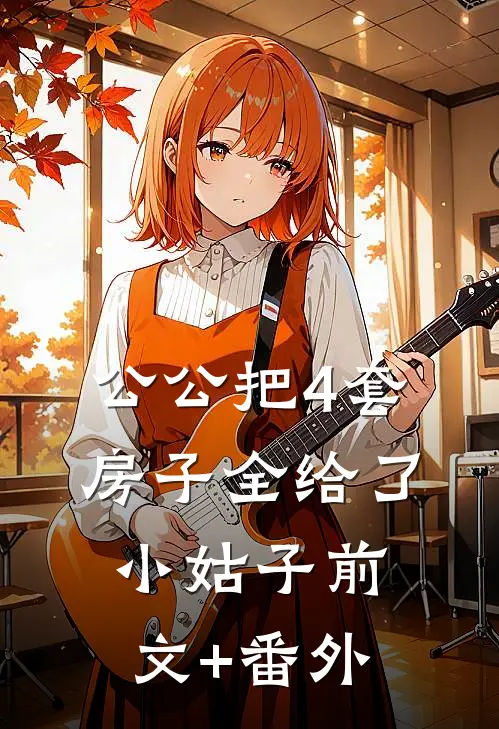 公公把4套房子全给了小姑子前文+番外