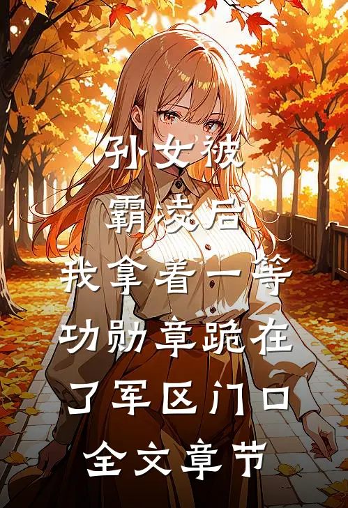 孙女被霸凌后，我拿着一等功勋章跪在了军区门口全文章节