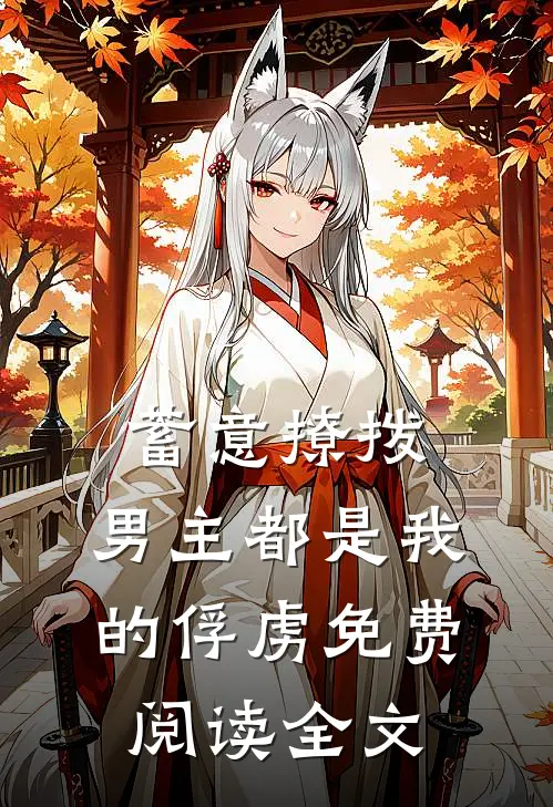 蓄意撩拨，男主都是我的俘虏免费阅读全文