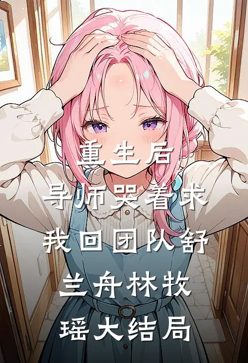 重生后，导师哭着求我回团队舒兰舟林牧瑶大结局