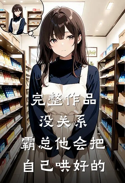 完整作品没关系，霸总他会把自己哄好的