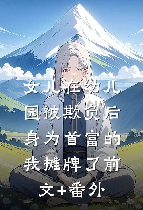 女儿在幼儿园被欺负后，身为首富的我摊牌了前文+番外