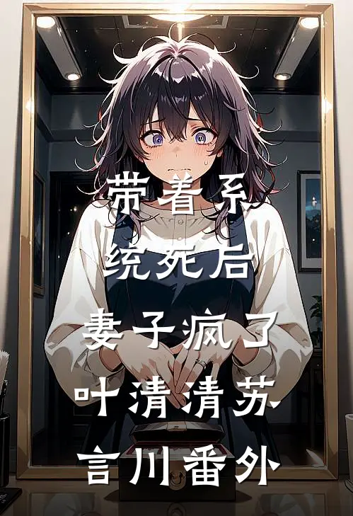 带着系统死后，妻子疯了叶清清苏言川番外