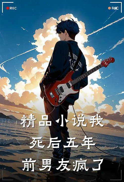 精品小说我死后五年，前男友疯了