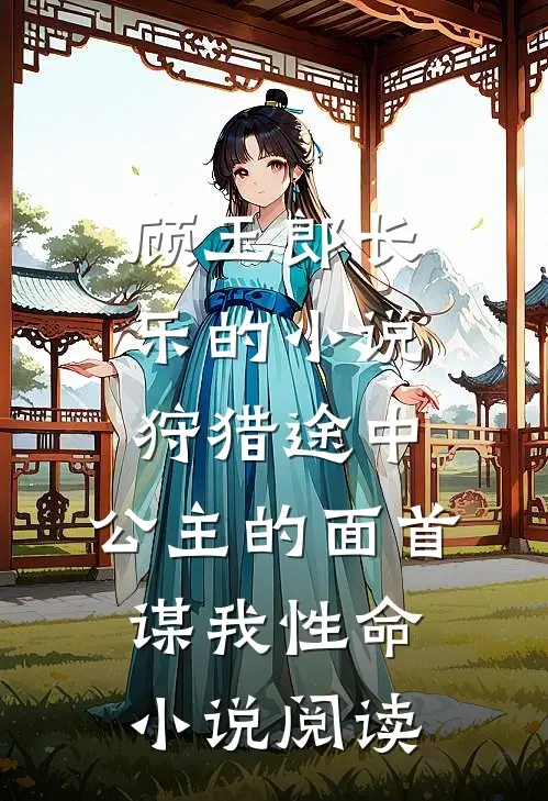 顾玉郎长乐的小说狩猎途中，公主的面首谋我性命小说阅读