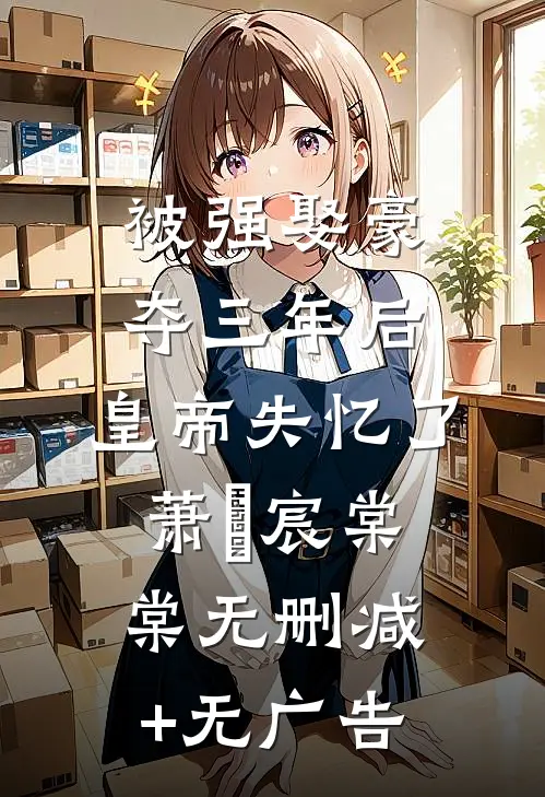 被强娶豪夺三年后，皇帝失忆了萧璟宸棠棠无删减+无广告
