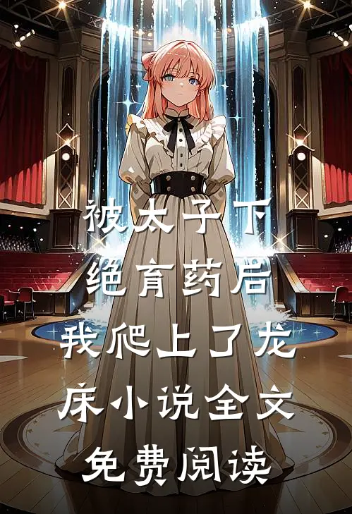 被太子下绝育药后，我爬上了龙床小说全文免费阅读