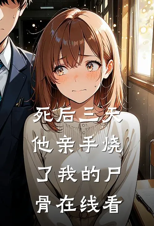 死后三天，他亲手烧了我的尸骨在线看