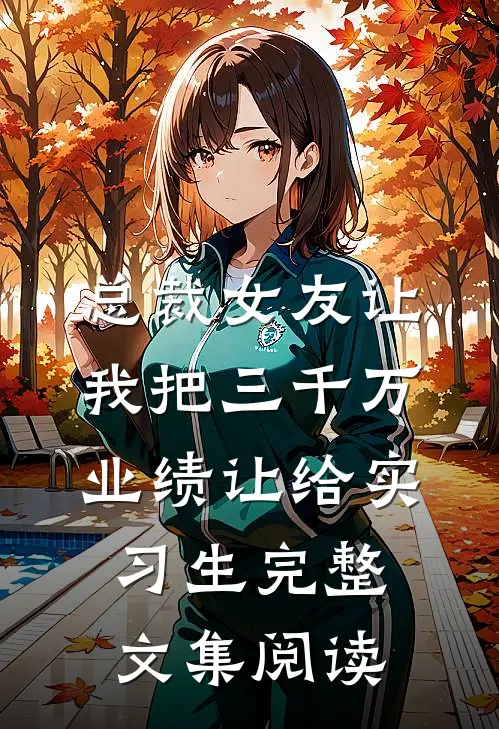 总裁女友让我把三千万业绩让给实习生完整文集阅读
