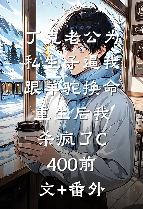 丁克老公为私生子逼我跟羊驼换命，重生后我杀疯了C400前文+番外
