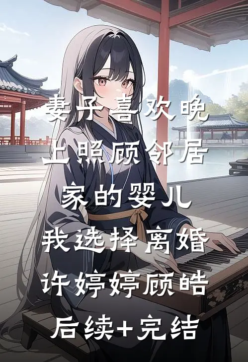 妻子喜欢晚上照顾邻居家的婴儿，我选择离婚许婷婷顾皓后续+完结