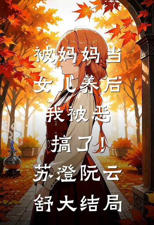 被妈妈当女儿养后，我被恶搞了！苏澄阮云舒大结局