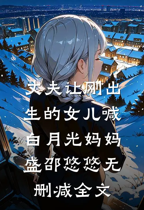 丈夫让刚出生的女儿喊白月光妈妈盛邵悠悠无删减全文
