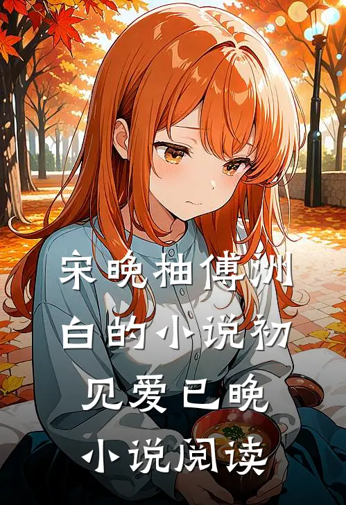 宋晚柚傅洲白的小说初见爱已晚小说阅读