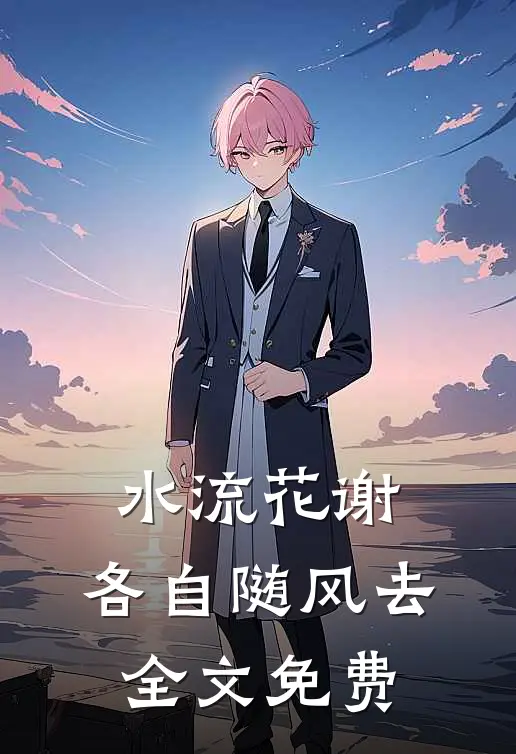 水流花谢，各自随风去全文免费