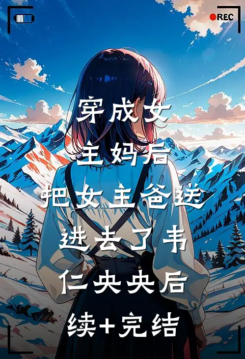 穿成女主妈后，把女主爸送进去了韦仁央央后续+完结