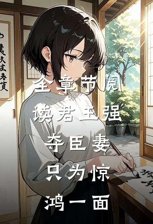 全章节阅读君王强夺臣妻，只为惊鸿一面
