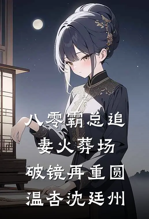 八零霸总追妻火葬场，破镜再重圆温杏沈廷州