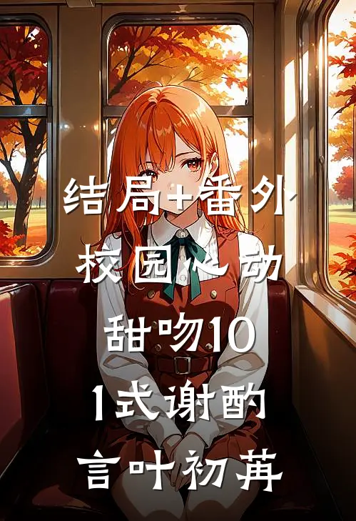 结局+番外校园心动：甜吻101式谢酌言叶初苒