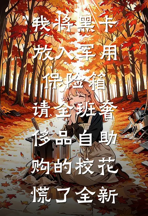我将黑卡放入军用保险箱，请全班奢侈品自助购的校花慌了全新