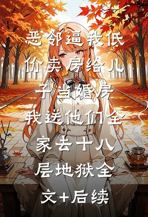 恶邻逼我低价卖房给儿子当婚房，我送他们全家去十八层地狱全文+后续