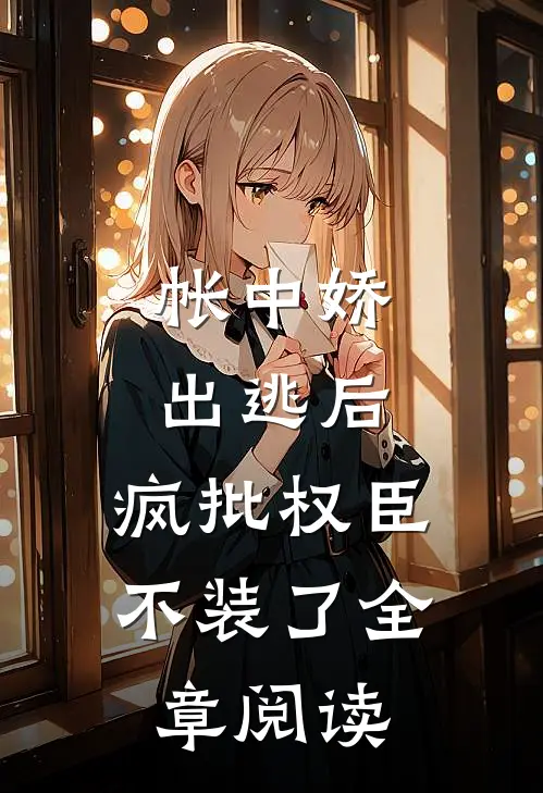 帐中娇出逃后，疯批权臣不装了全章阅读