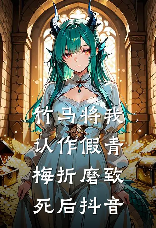 竹马将我认作假青梅折磨致死后抖音
