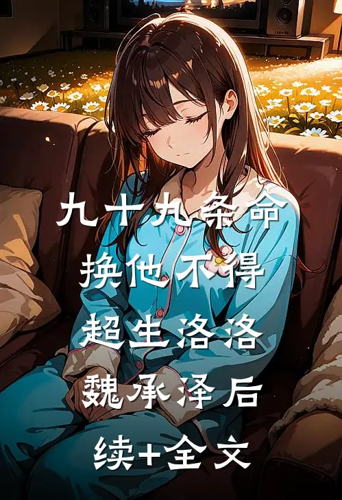 九十九条命换他不得超生洛洛魏承泽后续+全文