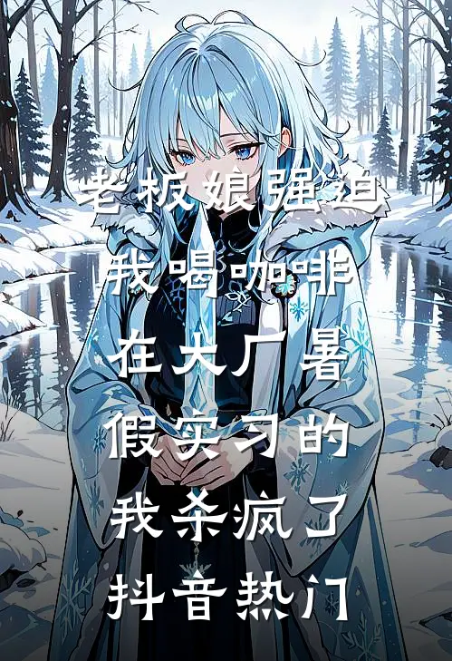 老板娘强迫我喝咖啡，在大厂暑假实习的我杀疯了抖音热门